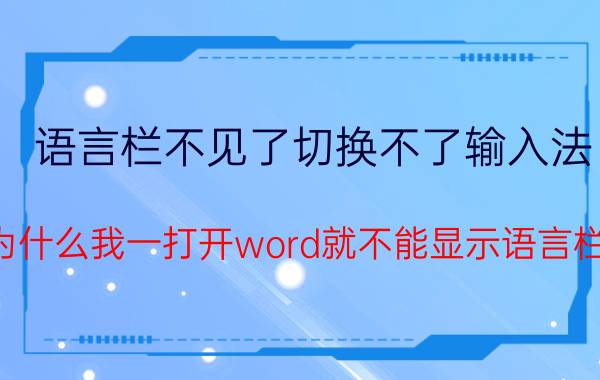 语言栏不见了切换不了输入法 为什么我一打开word就不能显示语言栏？